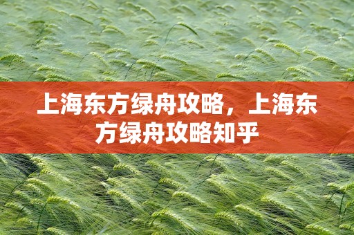 上海东方绿舟攻略，上海东方绿舟攻略知乎