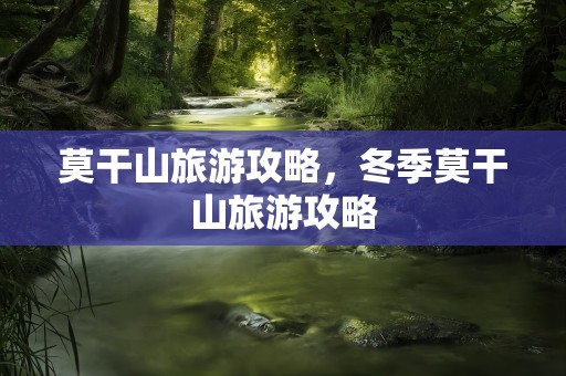 莫干山旅游攻略，冬季莫干山旅游攻略