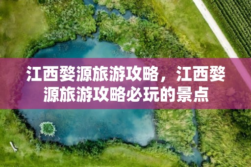 江西婺源旅游攻略，江西婺源旅游攻略必玩的景点