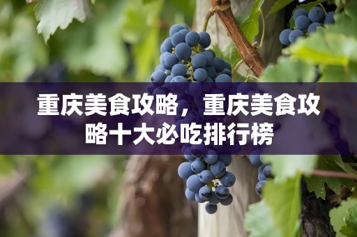 重庆美食攻略，重庆美食攻略十大必吃排行榜