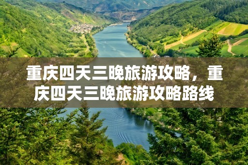 重庆四天三晚旅游攻略，重庆四天三晚旅游攻略路线