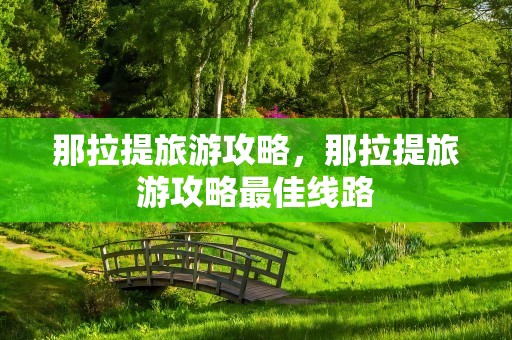 那拉提旅游攻略，那拉提旅游攻略最佳线路