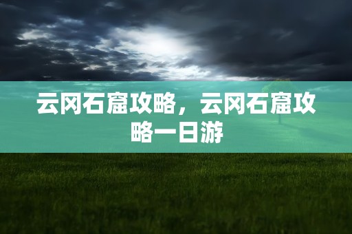 云冈石窟攻略，云冈石窟攻略一日游