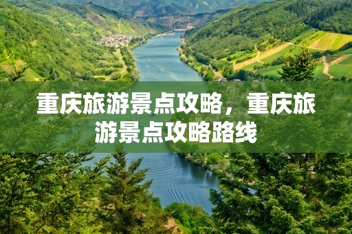 重庆旅游景点攻略，重庆旅游景点攻略路线