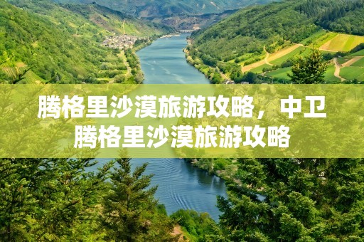 腾格里沙漠旅游攻略，中卫腾格里沙漠旅游攻略