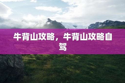 牛背山攻略，牛背山攻略自驾