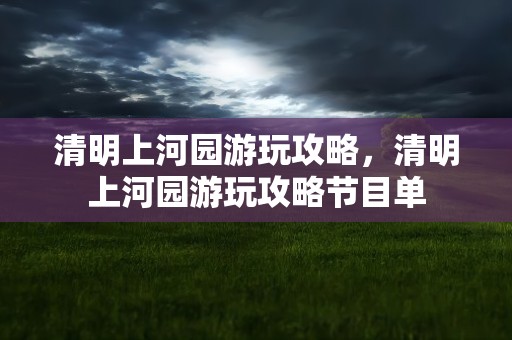 清明上河园游玩攻略，清明上河园游玩攻略节目单