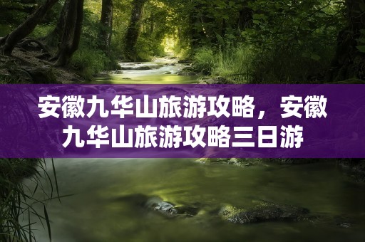 安徽九华山旅游攻略，安徽九华山旅游攻略三日游