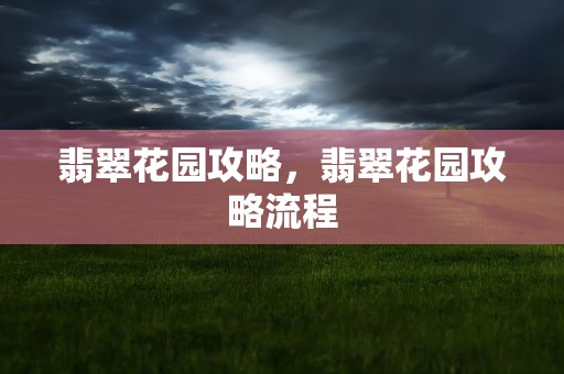 翡翠花园攻略，翡翠花园攻略流程