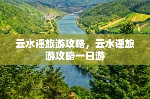 云水谣旅游攻略，云水谣旅游攻略一日游