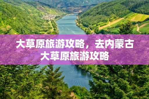 大草原旅游攻略，去内蒙古大草原旅游攻略