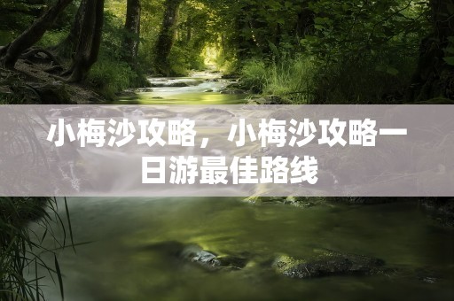 小梅沙攻略，小梅沙攻略一日游最佳路线