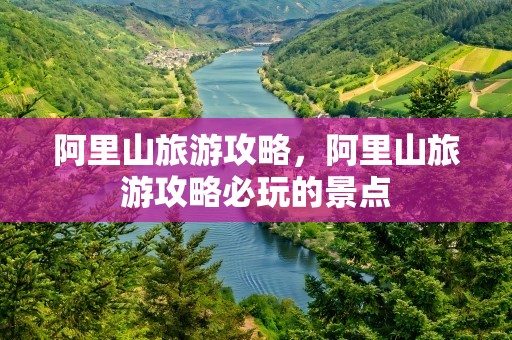 阿里山旅游攻略，阿里山旅游攻略必玩的景点