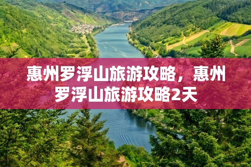 惠州罗浮山旅游攻略，惠州罗浮山旅游攻略2天