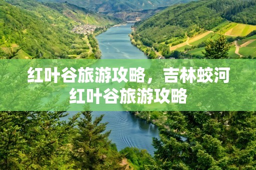 红叶谷旅游攻略，吉林蛟河红叶谷旅游攻略