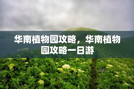 华南植物园攻略，华南植物园攻略一日游