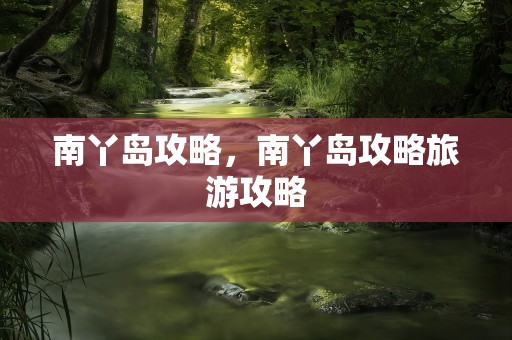 南丫岛攻略，南丫岛攻略旅游攻略