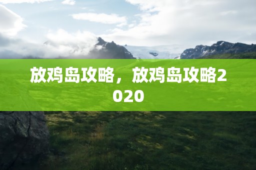 放鸡岛攻略，放鸡岛攻略2020