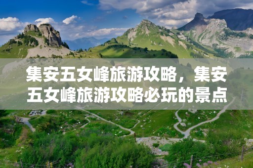 集安五女峰旅游攻略，集安五女峰旅游攻略必玩的景点