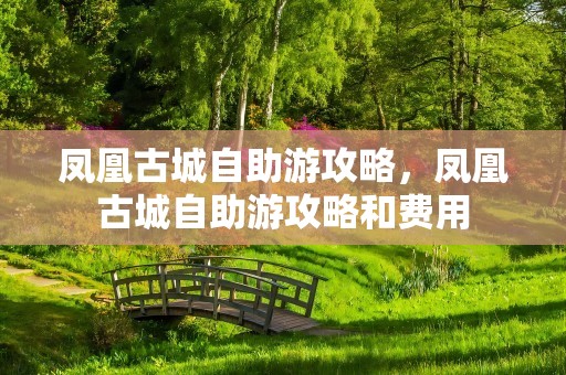 凤凰古城自助游攻略，凤凰古城自助游攻略和费用