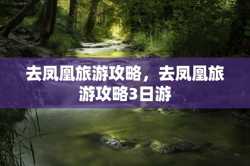 去凤凰旅游攻略，去凤凰旅游攻略3日游