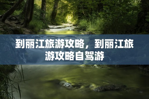 到丽江旅游攻略，到丽江旅游攻略自驾游