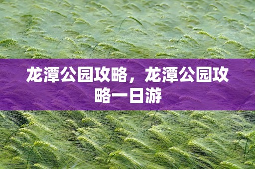 龙潭公园攻略，龙潭公园攻略一日游