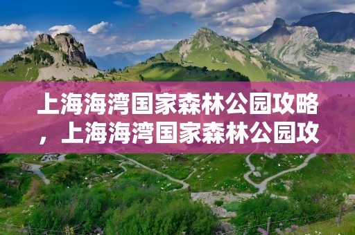 上海海湾国家森林公园攻略，上海海湾国家森林公园攻略一日游