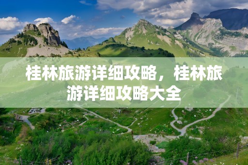 桂林旅游详细攻略，桂林旅游详细攻略大全