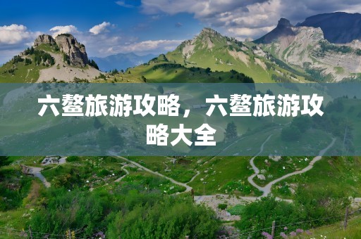 六鳌旅游攻略，六鳌旅游攻略大全