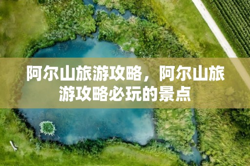 阿尔山旅游攻略，阿尔山旅游攻略必玩的景点