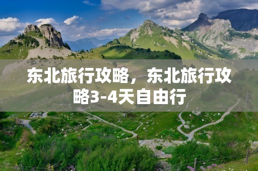 东北旅行攻略，东北旅行攻略3-4天自由行