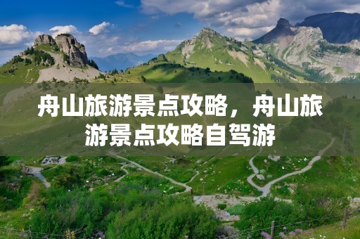 舟山旅游景点攻略，舟山旅游景点攻略自驾游