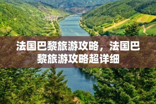 法国巴黎旅游攻略，法国巴黎旅游攻略超详细