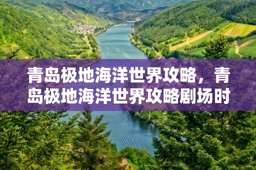 青岛极地海洋世界攻略，青岛极地海洋世界攻略剧场时间表