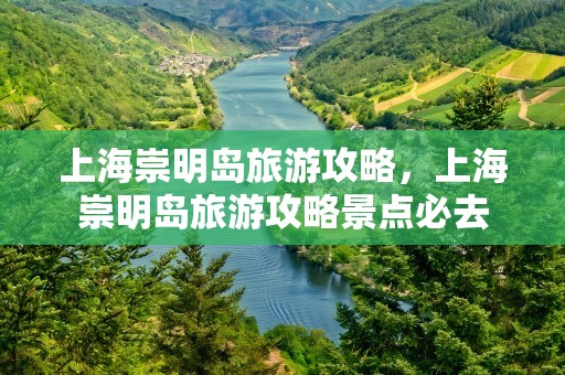 上海崇明岛旅游攻略，上海崇明岛旅游攻略景点必去