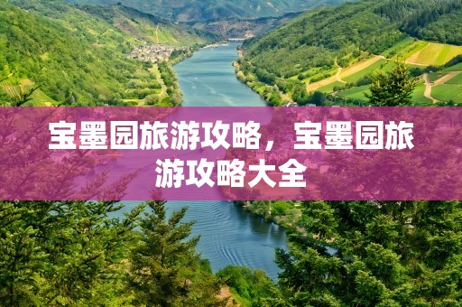 宝墨园旅游攻略，宝墨园旅游攻略大全