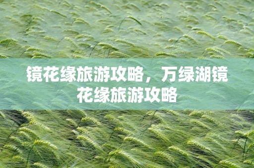 镜花缘旅游攻略，万绿湖镜花缘旅游攻略