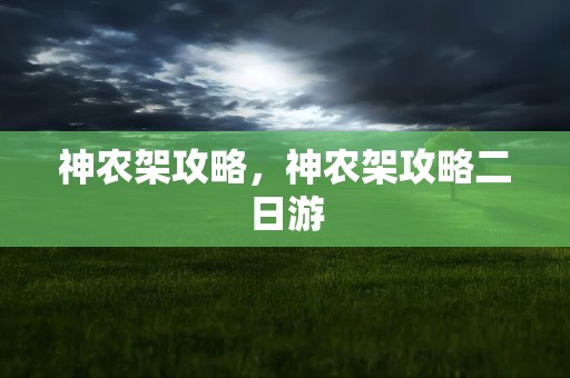 神农架攻略，神农架攻略二日游