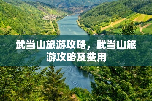 武当山旅游攻略，武当山旅游攻略及费用