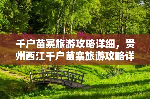 千户苗寨旅游攻略详细，贵州西江千户苗寨旅游攻略详细