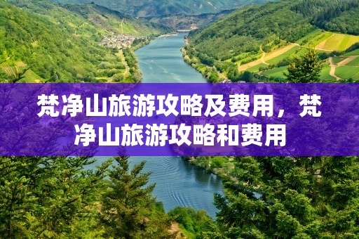 梵净山旅游攻略及费用，梵净山旅游攻略和费用