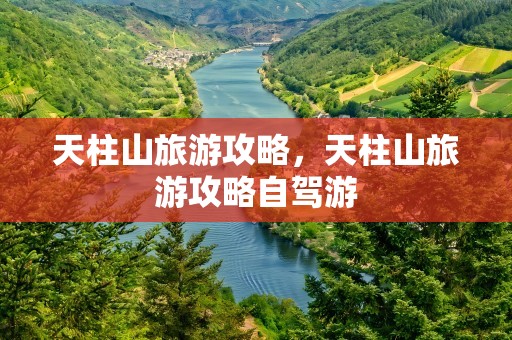 天柱山旅游攻略，天柱山旅游攻略自驾游