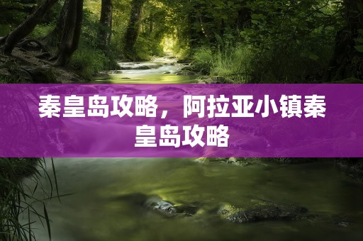 秦皇岛攻略，阿拉亚小镇秦皇岛攻略