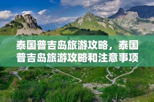 泰国普吉岛旅游攻略，泰国普吉岛旅游攻略和注意事项