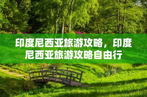 印度尼西亚旅游攻略，印度尼西亚旅游攻略自由行