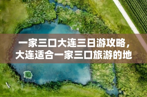 一家三口大连三日游攻略，大连适合一家三口旅游的地方