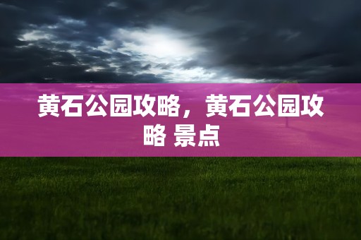 黄石公园攻略，黄石公园攻略 景点