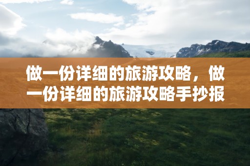 做一份详细的旅游攻略，做一份详细的旅游攻略手抄报