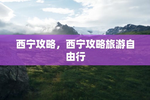 西宁攻略，西宁攻略旅游自由行